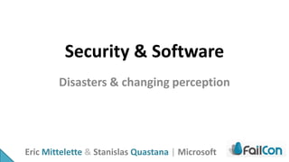 Security & Software
        Disasters & changing perception




Eric Mittelette & Stanislas Quastana | Microsoft
 