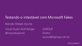 #VSSUMMIT
Marcelo Hideaki Azuma
Testando o intestável com Microsoft Fakes
Visual Studio ALM Ranger
@marceloazuma
ITGROUP
Diretor
azuma@itgroup.com.br
 