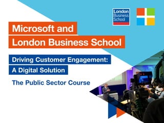 1
Microsoft and
London Business School
Driving Customer Engagement:
A Digital Solution
The Public Sector Course
 