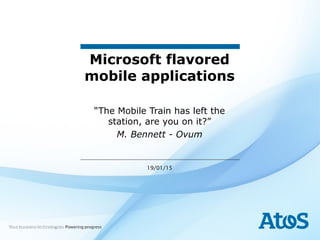 19/01/15
Microsoft flavored
mobile applications
“The Mobile Train has left the
station, are you on it?”
M. Bennett - Ovum
 