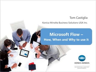Tom Castiglia
Konica Minolta Business Solutions USA Inc.
Microsoft Flow –
How, When and Why to use it
 