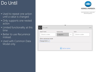 TriggersDo Until
• Used to repeat one action
until a value is changed
• Only supports one nested
action
• Limited functionality at this
time
• Better to use Recurrence
instead.
• Used with Common Data
Model only
 