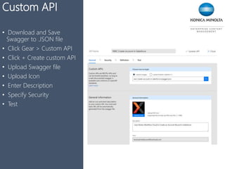 TriggersCustom API
• Download and Save
Swagger to .JSON file
• Click Gear > Custom API
• Click + Create custom API
• Upload Swagger file
• Upload Icon
• Enter Description
• Specify Security
• Test
 