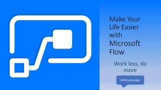 Make Your
Life Easier
with
Microsoft
Flow
Work less, do
more
#SPSCambridge
 