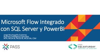 Jorge Muchaypiña Gutierrez
Business Intelligence Specialist
MTA, MCSA BI, MCSE BI, MCSE BA, CSM
Microsoft Flow Integrado
con SQL Server y PowerBI
 