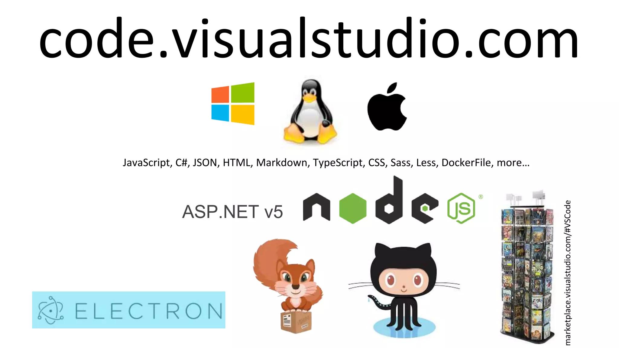 code.visualstudio.com
marketplace.visualstudio.com/#VSCode
JavaScript, C#, JSON, HTML, Markdown, TypeScript, CSS, Sass, Less, DockerFile, more…
ASP.NET v5