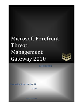 Microsoft Forefront
Threat
Management
Gateway 2010
                          Luis Maza




Seguridad de Redes II

                  SISE




             13/12/2012
 