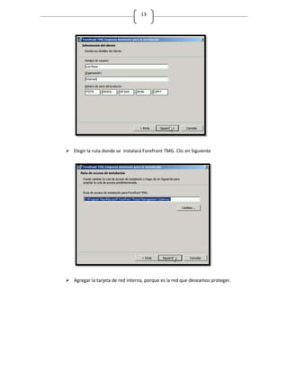 13




 Elegir la ruta donde se instalará Forefront TMG. Clic en Siguiente




 Agregar la tarjeta de red interna, porque es la red que deseamos proteger.
 