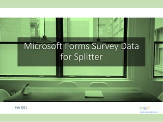 Feb 2021
Microsoft Forms Survey Data
for Splitter
www.maxiresearch.com
 