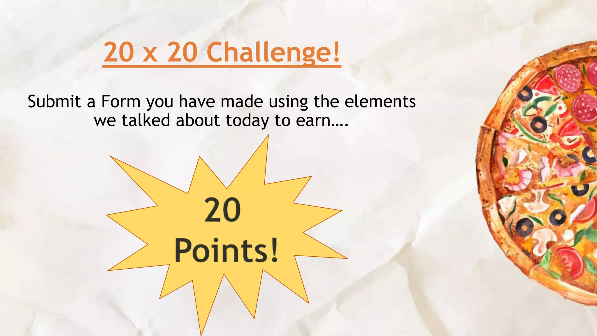 20 x 20 Challenge!
Submit a Form you have made using the elements
we talked about today to earn….