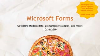 Microsoft Forms
Gathering student data, assessment strategies, and more!
10/31/2019
While you wait,
please sign into
your Microsoft
Office account:
forms.office.com
 