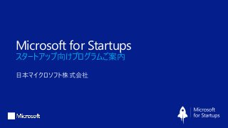 Microsoft for Startups
スタートアップ向けプログラムご案内
日本マイクロソフト株式会社
 