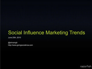 Social Influence Marketing Trends
June 25th, 2010

@shivsingh
http://www.goingsocialnow.com
 
