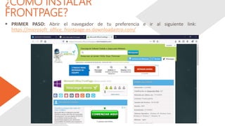 ¿CÓMO INSTALAR
FRONTPAGE?
 PRIMER PASO: Abrir el navegador de tu preferencia e ir al siguiente link:
https://microsoft_office_frontpage.es.downloadastro.com/
 