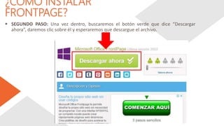 ¿CÓMO INSTALAR
FRONTPAGE?
 SEGUNDO PASO: Una vez dentro, buscaremos el botón verde que dice “Descargar
ahora”, daremos clic sobre él y esperaremos que descargue el archivo.
 