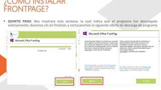 ¿CÓMO INSTALAR
FRONTPAGE?
 QUINTO PASO: Nos mostrará esta ventana, la cual indica que el programa fue descargado
exitosamente, daremos clic en finalizar, y rechazaremos la siguiente oferta de descarga de programa
 