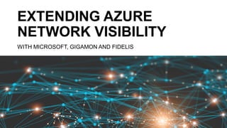 EXTENDING AZURE
NETWORK VISIBILITY
WITH MICROSOFT, GIGAMON AND FIDELIS
 