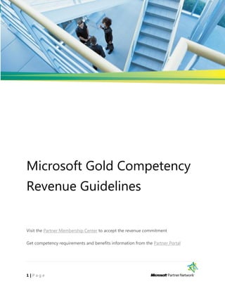 Microsoft Gold Competency
Revenue Guidelines


Visit the Partner Membership Center to accept the revenue commitment

Get competency requirements and benefits information from the Partner Portal




1|Page
 