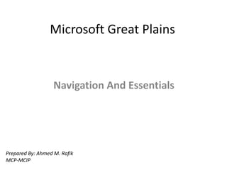 Microsoft Great Plains


                   Navigation And Essentials




Prepared By: Ahmed M. Rafik
MCP-MCIP
 