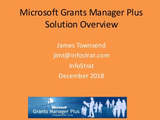 Microsoft Grants Manager Plus
Solution Overview
James Townsend
jimt@infostrat.com
InfoStrat
December 2018
 