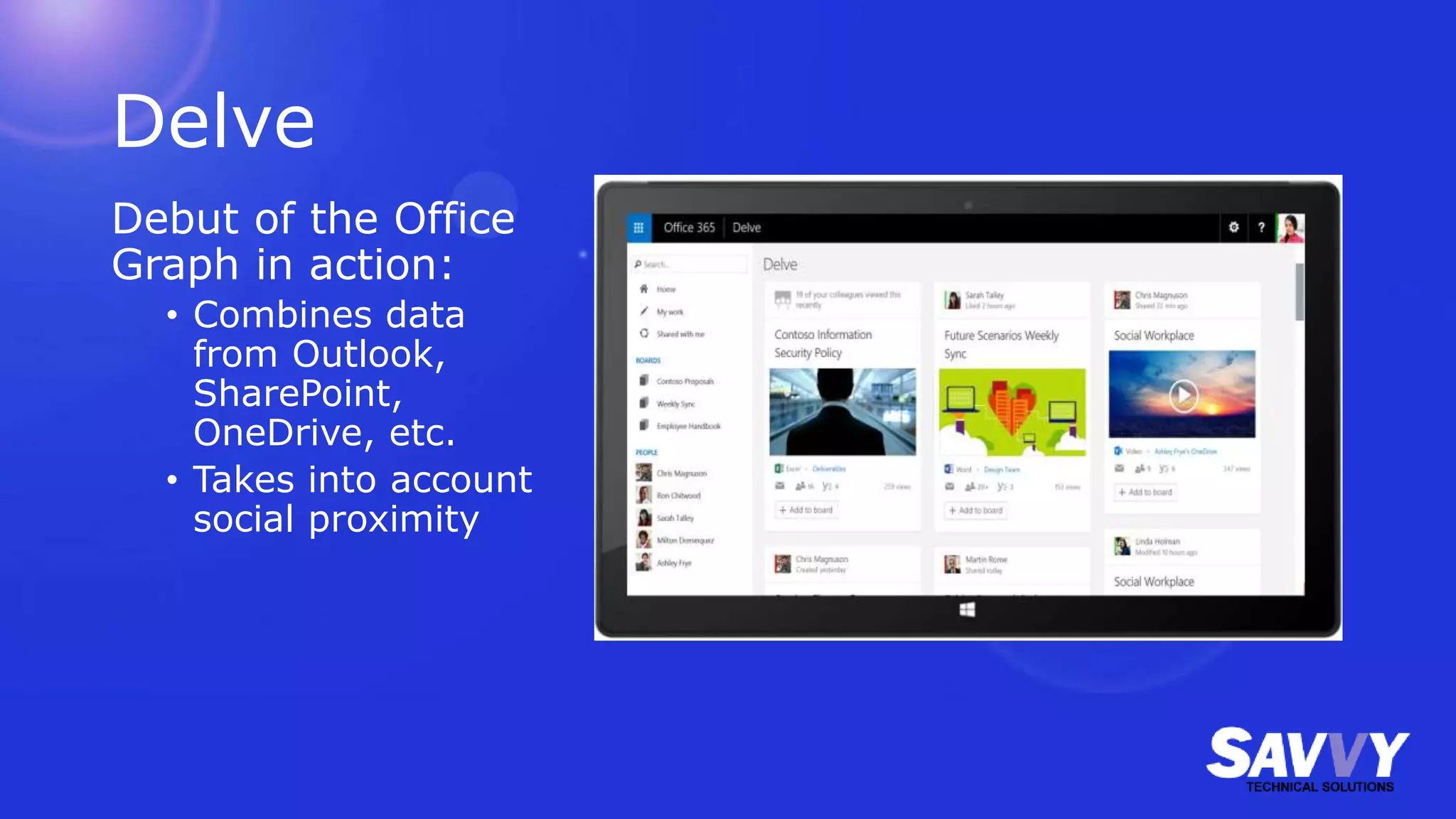 Delve
Debut of the Office
Graph in action:
• Combines data
from Outlook,
SharePoint,
OneDrive, etc.
• Takes into account
social proximity
 