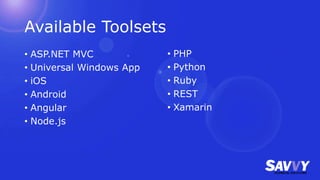 Available Toolsets
• ASP.NET MVC
• Universal Windows App
• iOS
• Android
• Angular
• Node.js
• PHP
• Python
• Ruby
• REST
• Xamarin
 