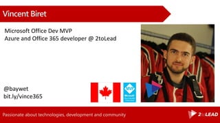 Passionate about technologies, development and community
Vincent Biret
@baywet
bit.ly/vince365
Microsoft Office Dev MVP
Azure and Office 365 developer @ 2toLead
 