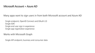 Microsoft Account + Azure AD
Many apps want to sign users in from both Microsoft account and Azure AD
Works with Microsoft Graph
 