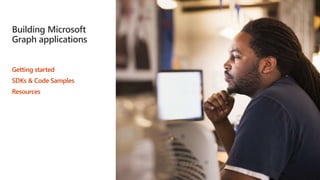 Building Microsoft
Graph applications
Getting started
SDKs & Code Samples
Resources
 