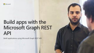 Build apps with the
Microsoft Graph REST
API
Build applications using Microsoft Graph REST API
 