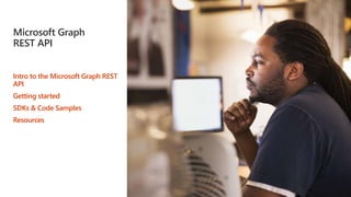 Microsoft Graph
REST API
Intro to the Microsoft Graph REST
API
Getting started
SDKs & Code Samples
Resources
 