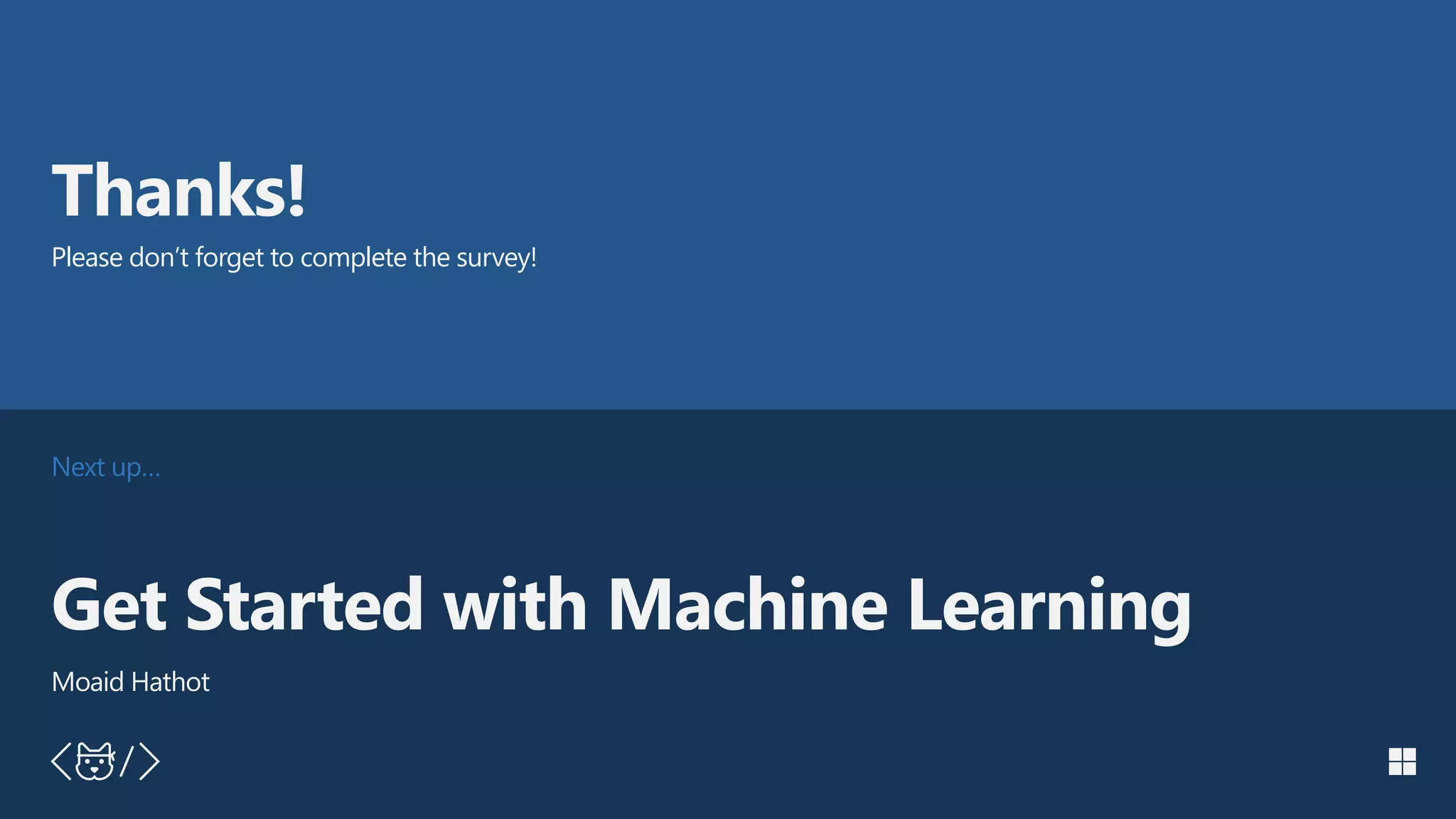 Next up…
Thanks!
Please don’t forget to complete the survey!
Get Started with Machine Learning
Moaid Hathot
 