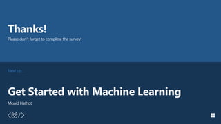Next up…
Thanks!
Please don’t forget to complete the survey!
Get Started with Machine Learning
Moaid Hathot
 