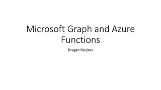 Microsoft Graph and Azure
Functions
Dragan Panjkov
 