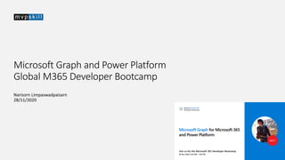 Microsoft Graph and Power Platform
Global M365 Developer Bootcamp
Narisorn Limpaswadpaisarn
28/11/2020
 