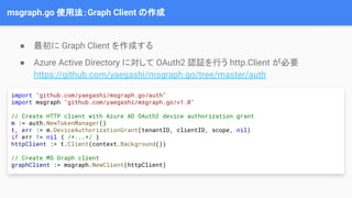 msgraph.go 使用法：Graph Client の作成
import "github.com/yaegashi/msgraph.go/auth"
import msgraph "github.com/yaegashi/msgraph.g...