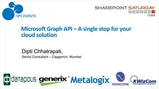 Microsoft Graph API – A single stop for your
cloud solution
Dipti Chhatrapati,
Senior Consultant – Capgemini, Mumbai.
 