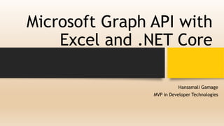 Microsoft Graph API with
Excel and .NET Core
Hansamali Gamage
MVP in Developer Technologies
 