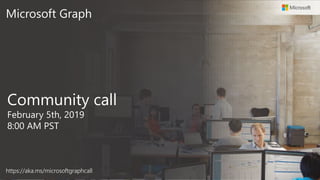 Microsoft Graph
Community call
February 5th, 2019
8:00 AM PST
https://aka.ms/microsoftgraphcall
 
