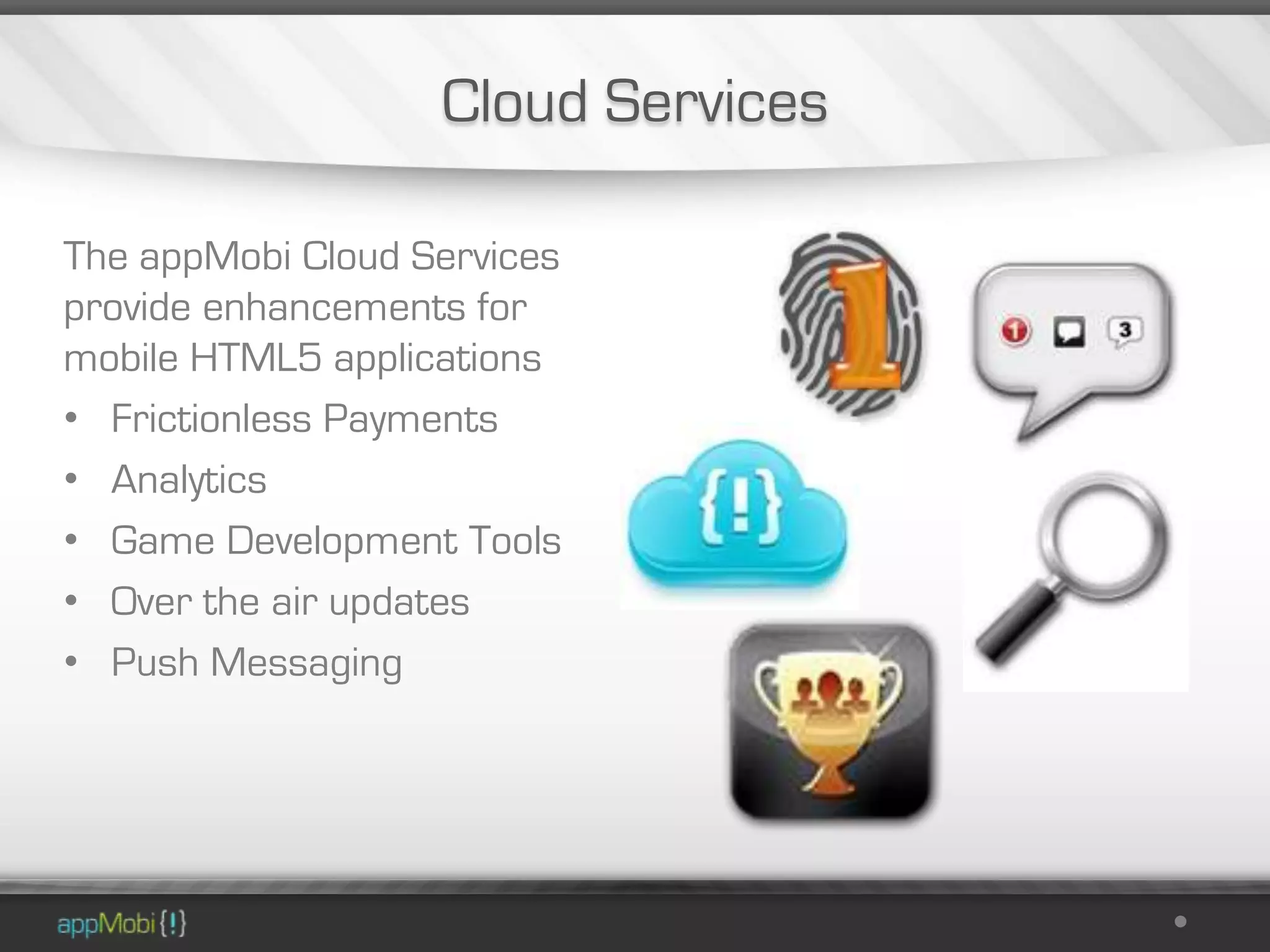 Cloud Services

The appMobi Cloud Services
provide enhancements for
mobile HTML5 applications
• Frictionless Payments
• Analytics
• Game Development Tools
• Over the air updates
• Push Messaging
 