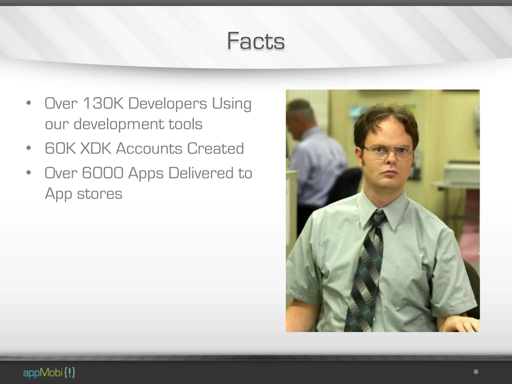 Facts

• Over 130K Developers Using
  our development tools
• 60K XDK Accounts Created
• Over 6000 Apps Delivered to
  App stores
 