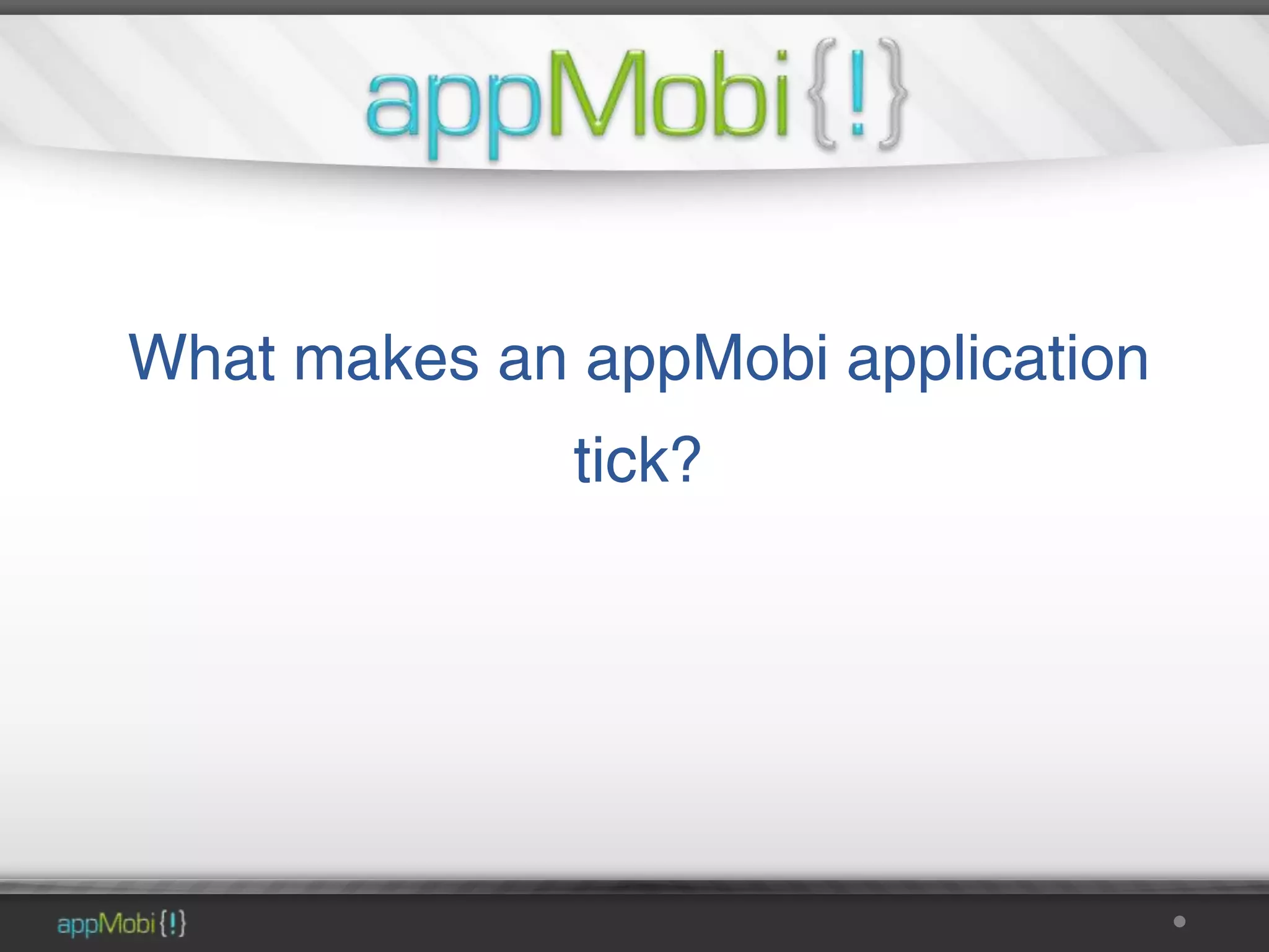 What makes an appMobi application
              tick?
 