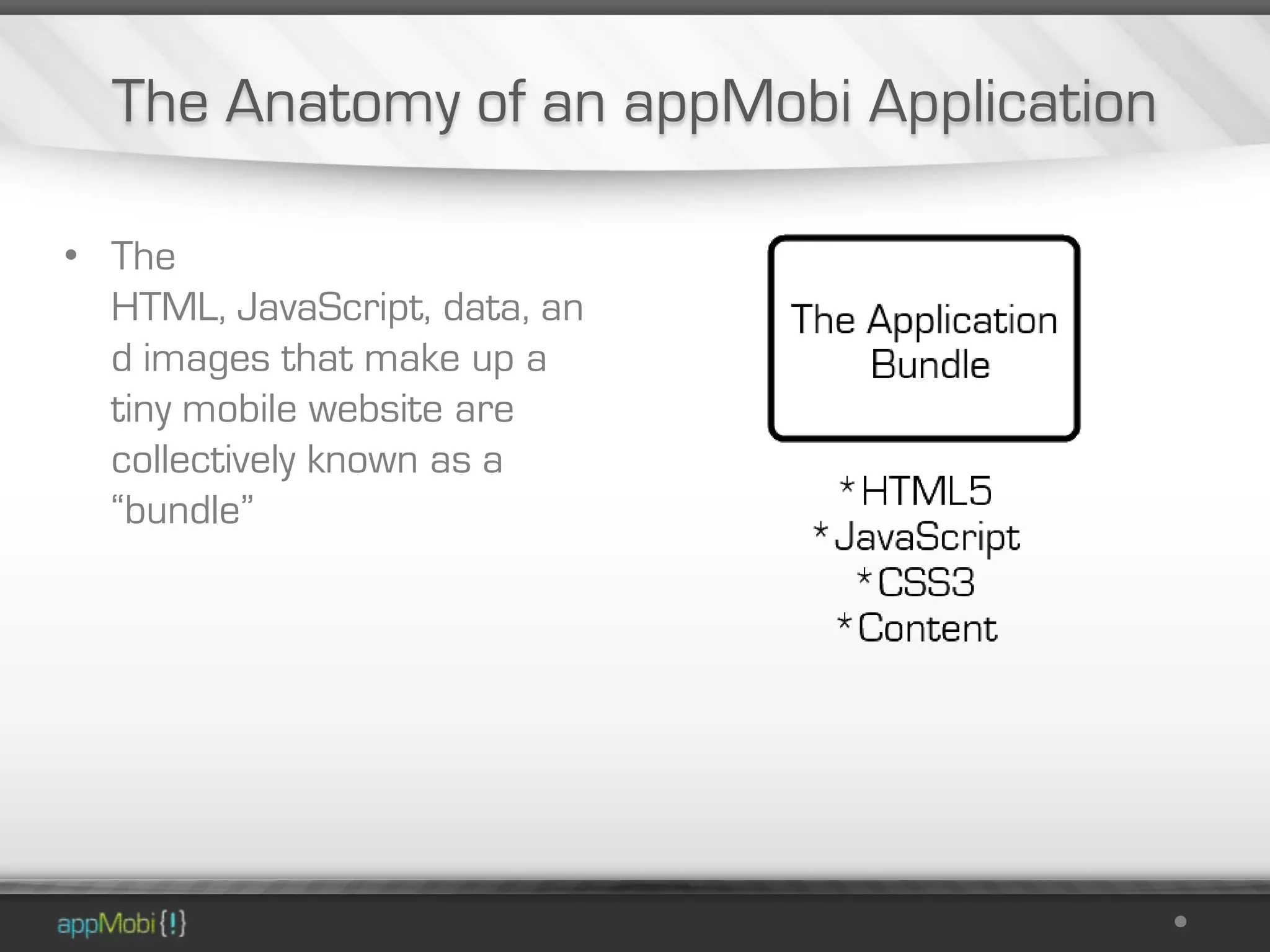 The Anatomy of an appMobi Application

• The
  HTML, JavaScript, data, an
  d images that make up a
  tiny mobile website are
  collectively known as a
  “bundle”
 