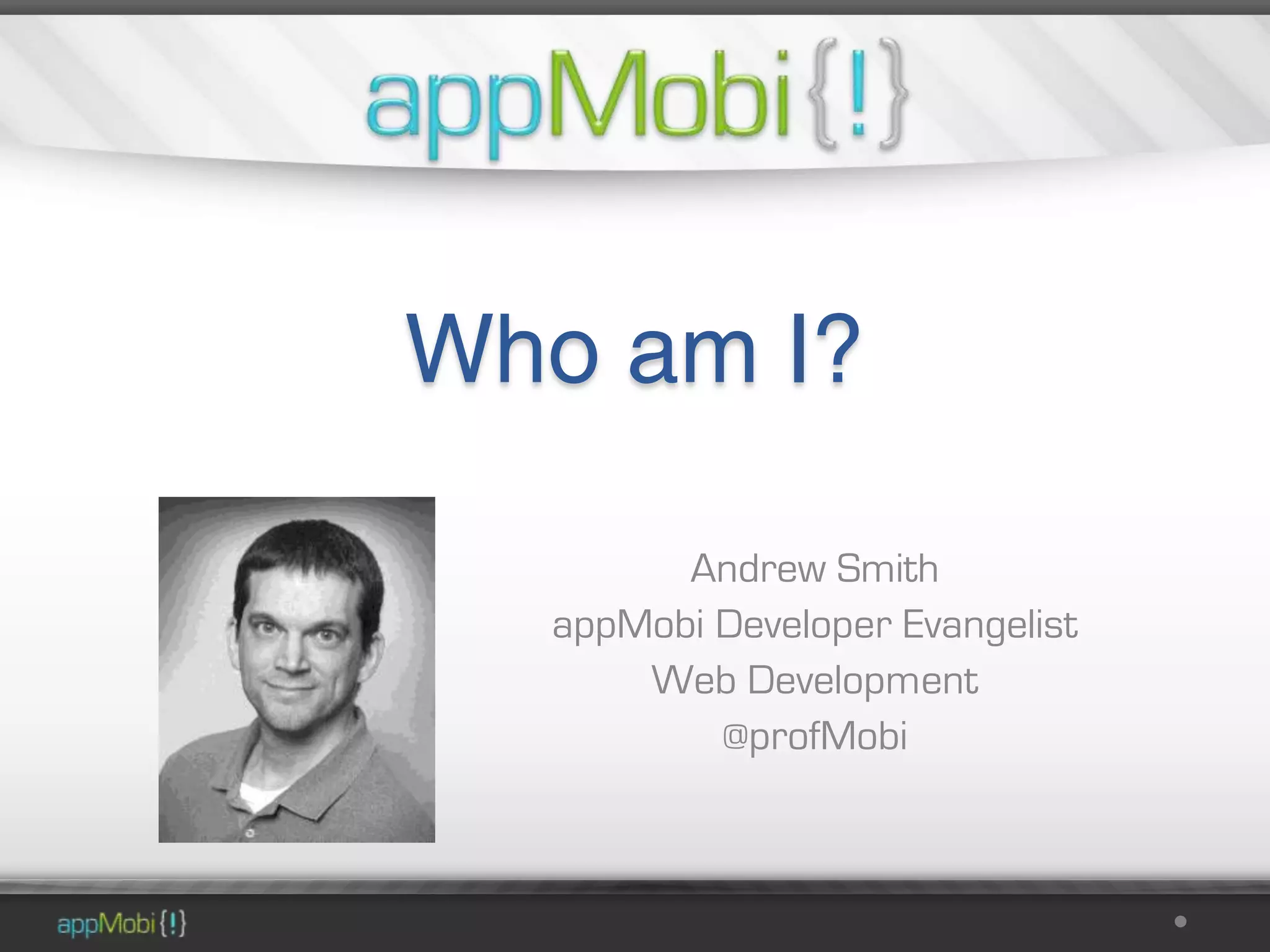 Who am I?

        Andrew Smith
  appMobi Developer Evangelist
      Web Development
          @profMobi
 
