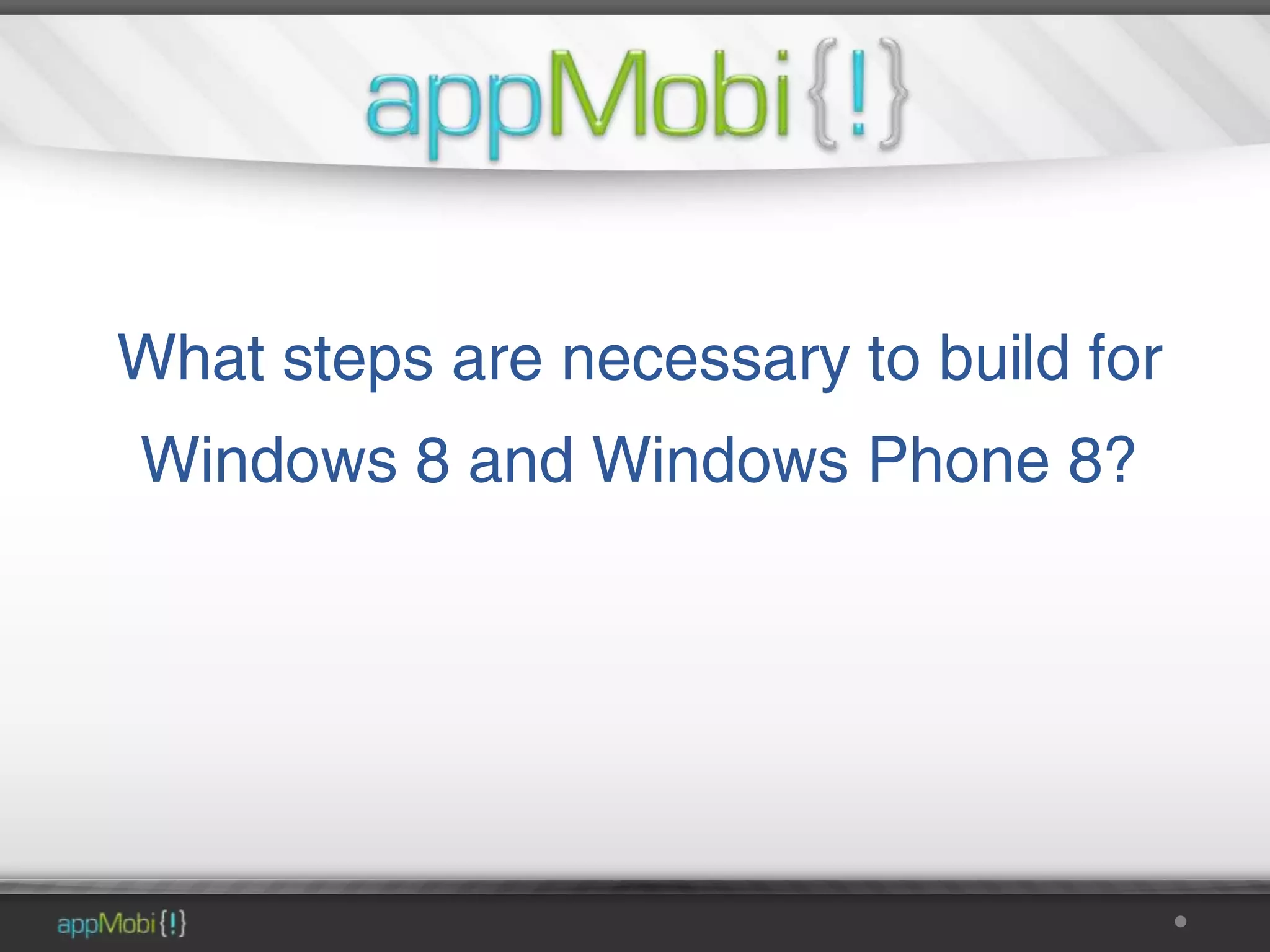 What steps are necessary to build for
Windows 8 and Windows Phone 8?
 