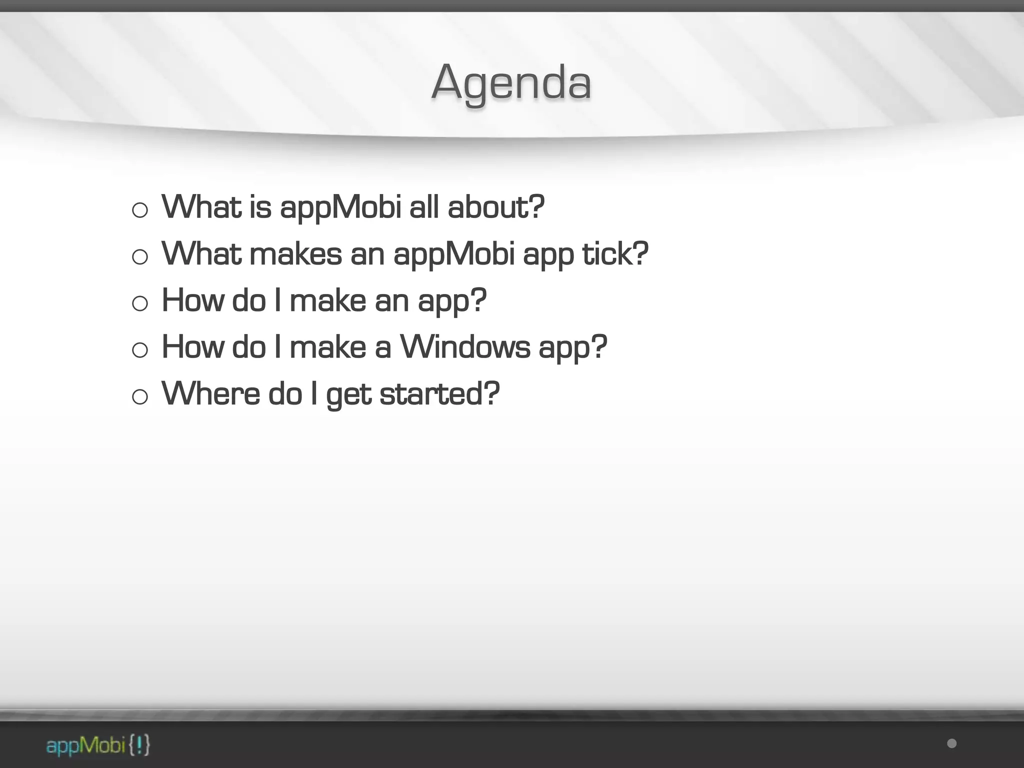 Agenda

o   What is appMobi all about?
o   What makes an appMobi app tick?
o   How do I make an app?
o   How do I make a Windows app?
o   Where do I get started?
 