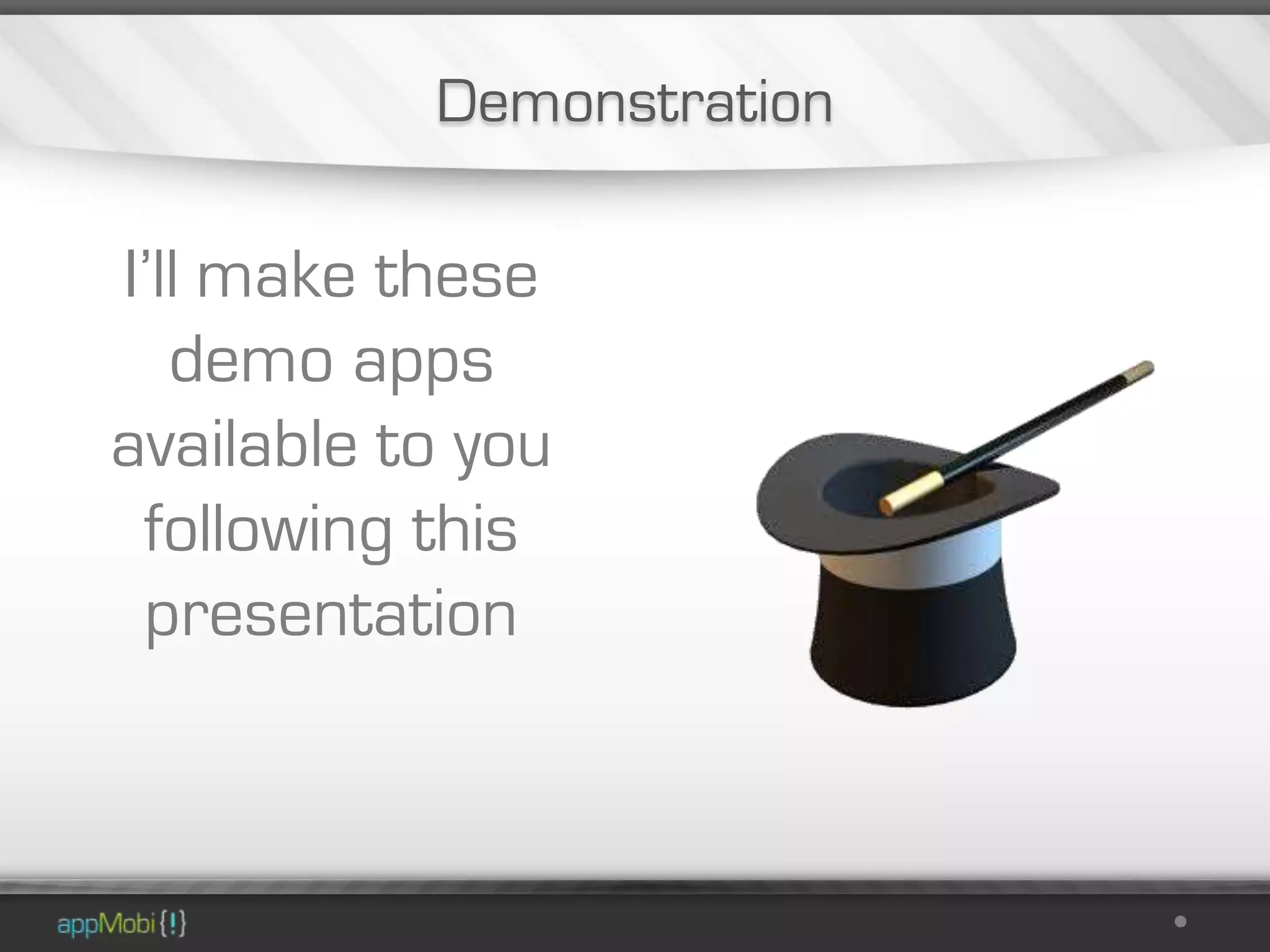 Demonstration

I’ll make these
   demo apps
available to you
 following this
 presentation
 