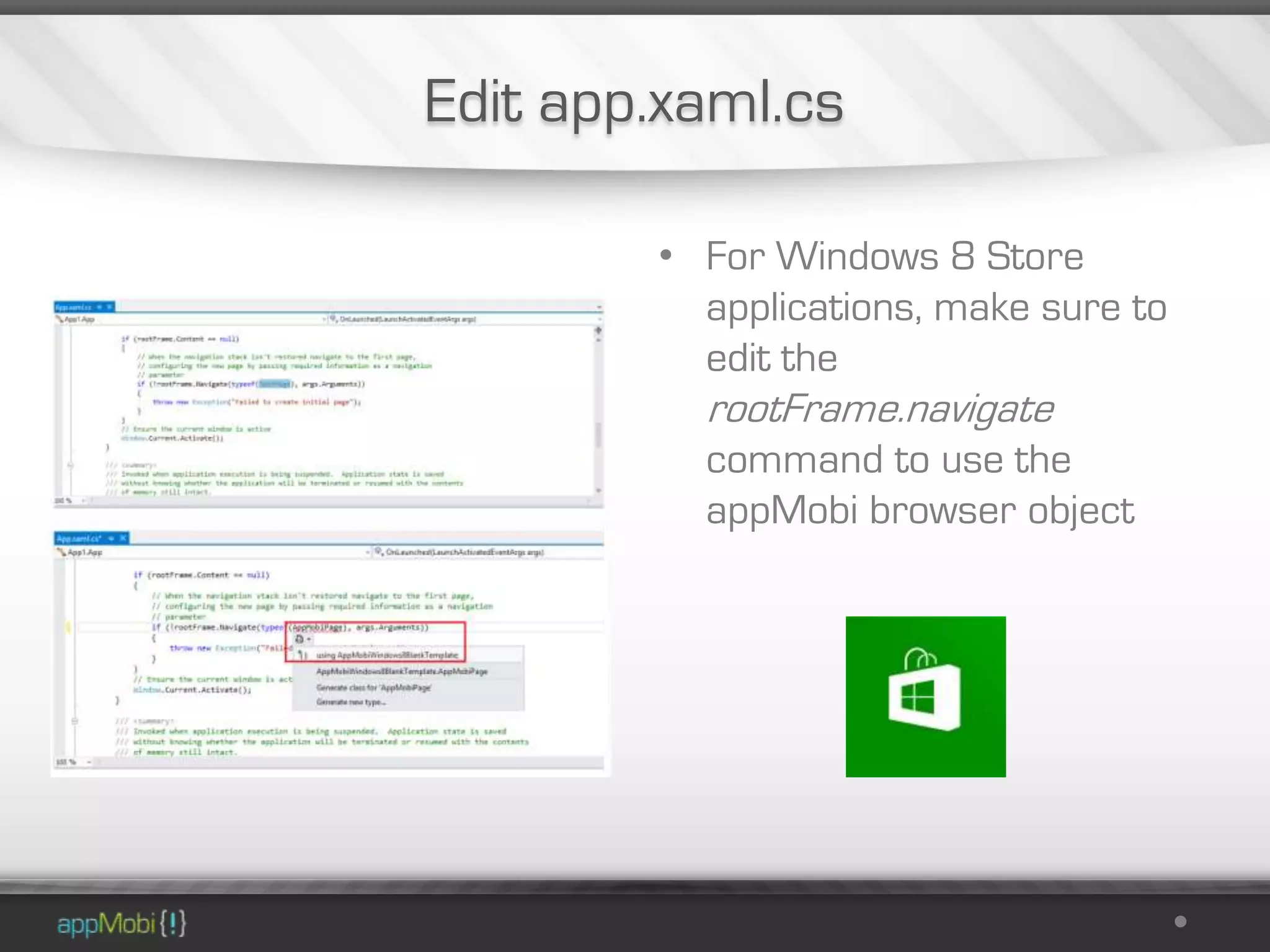 Edit app.xaml.cs

        • For Windows 8 Store
          applications, make sure to
          edit the
          rootFrame.navigate
          command to use the
          appMobi browser object
 