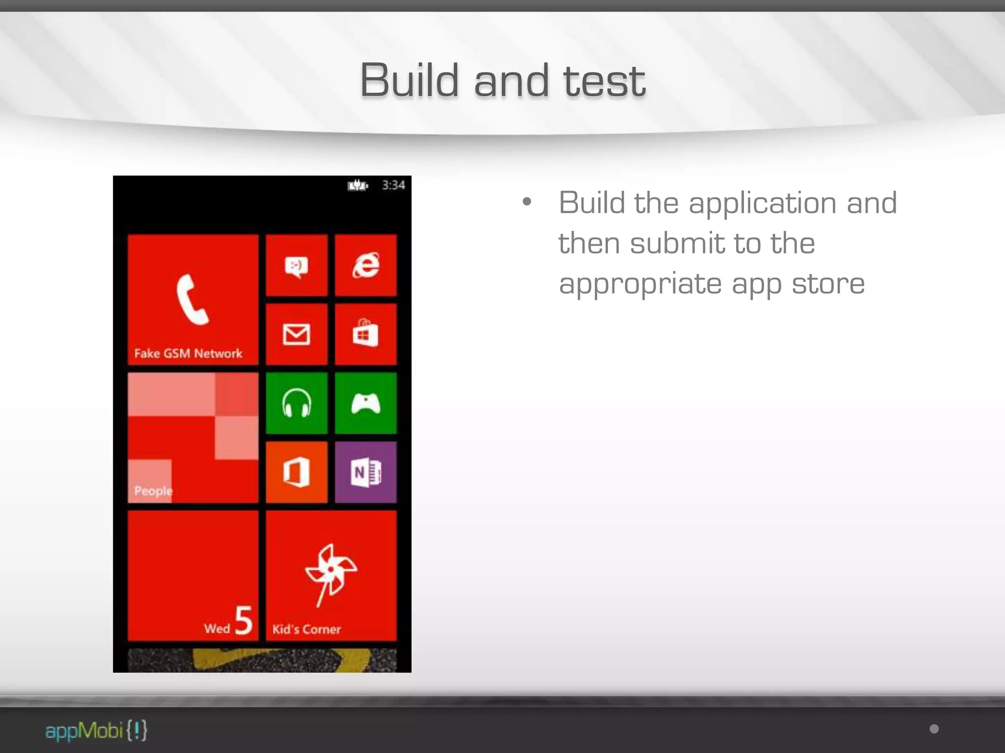 Build and test

       • Build the application and
         then submit to the
         appropriate app store
 