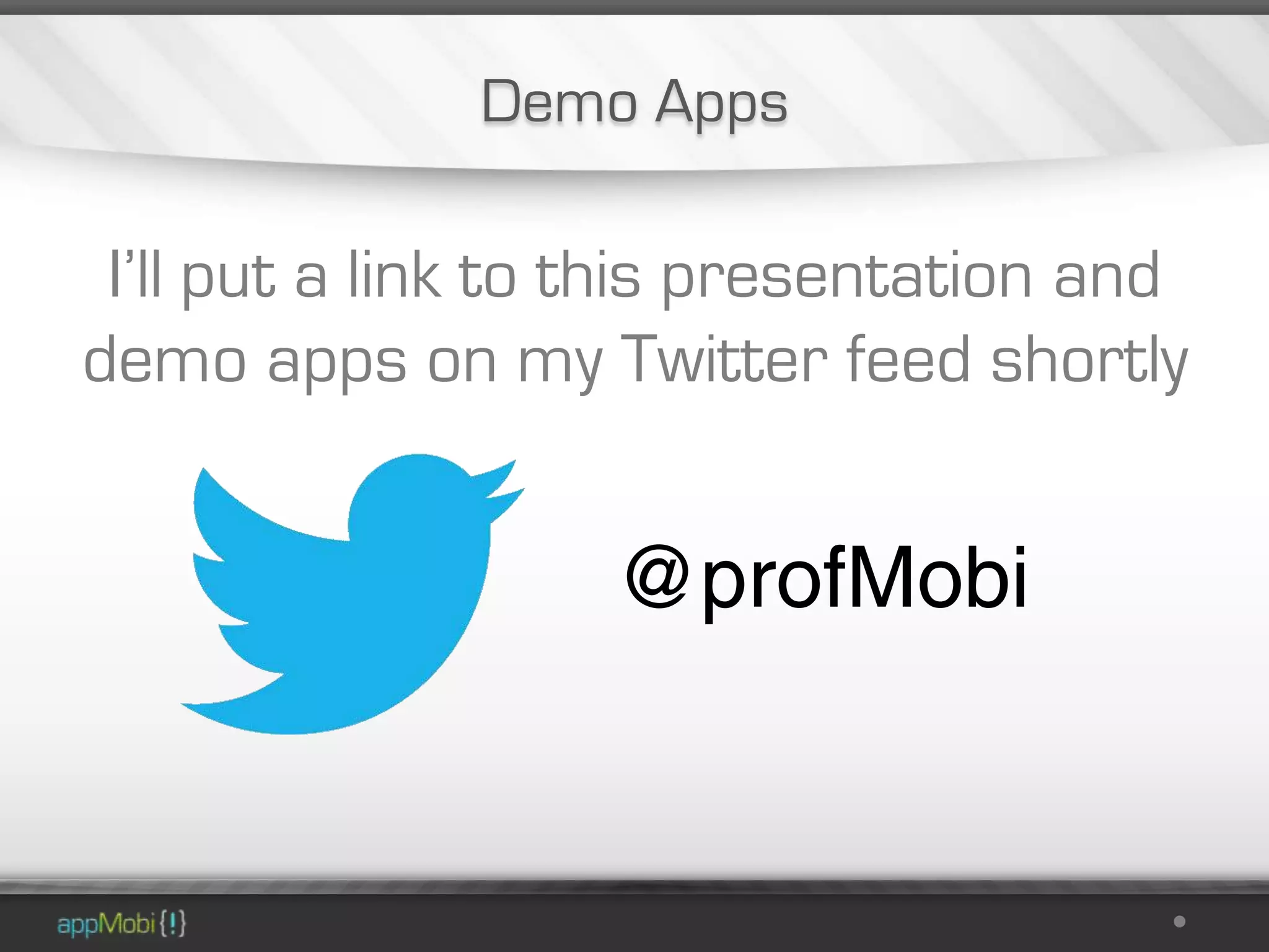 Demo Apps

 I’ll put a link to this presentation and
demo apps on my Twitter feed shortly


                   @profMobi
 